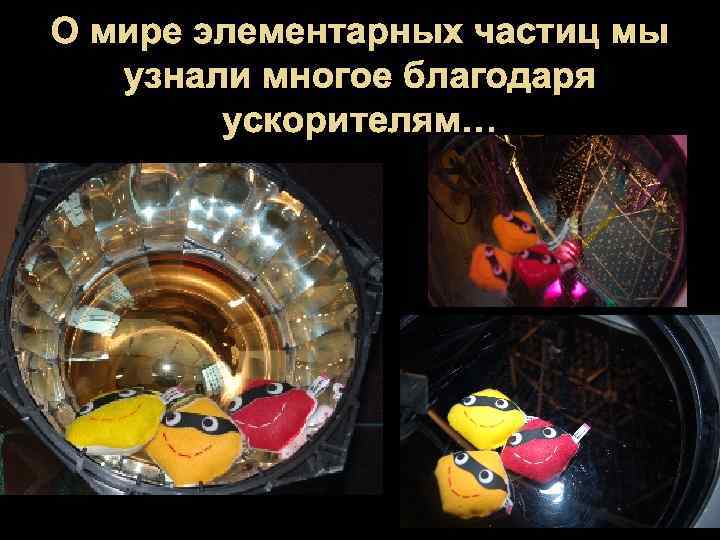 О мире элементарных частиц мы узнали многое благодаря ускорителям… 