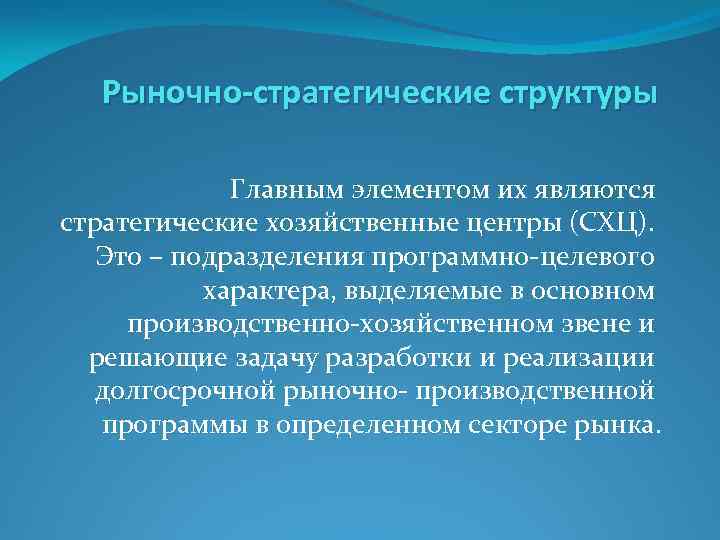 Рыночно-стратегические структуры Главным элементом их являются стратегические хозяйственные центры (СХЦ). Это – подразделения программно-целевого