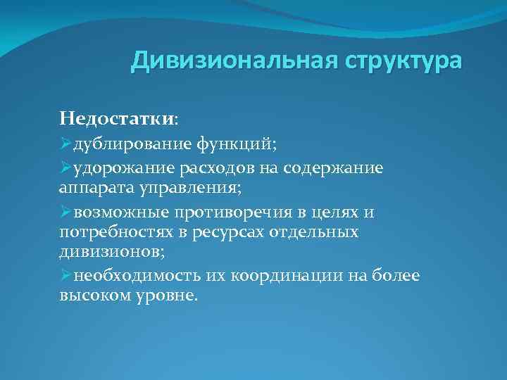 Дивизиональная структура Недостатки: Øдублирование функций; Øудорожание расходов на содержание аппарата управления; Øвозможные противоречия в