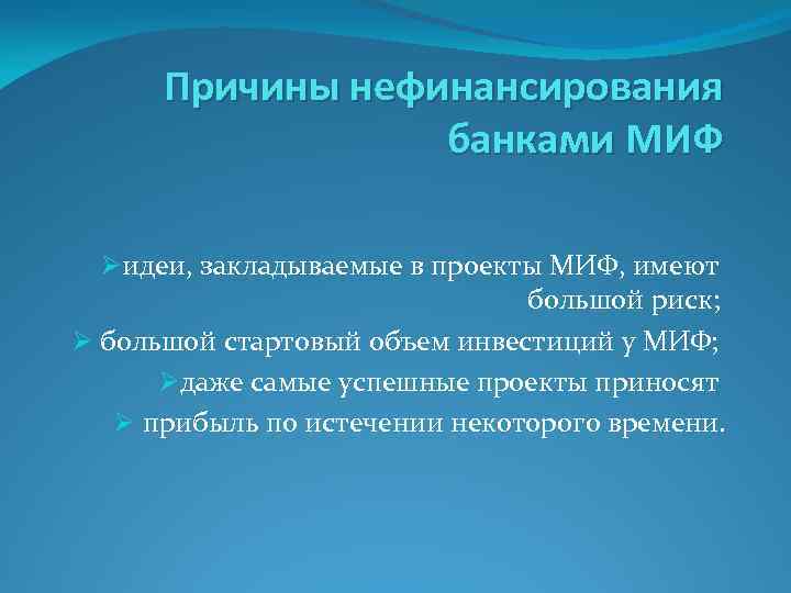 Причины нефинансирования банками МИФ Øидеи, закладываемые в проекты МИФ, имеют большой риск; Ø большой