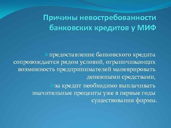 Причины невостребованности банковских кредитов у МИФ Øпредоставление банковского кредита сопровождается рядом условий, ограничивающих возможность