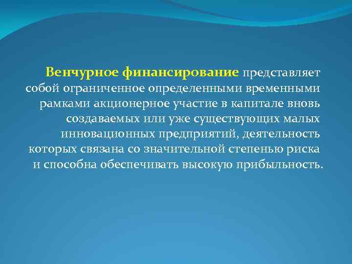 Венчурное финансирование представляет собой ограниченное определенными временными рамками акционерное участие в капитале вновь создаваемых