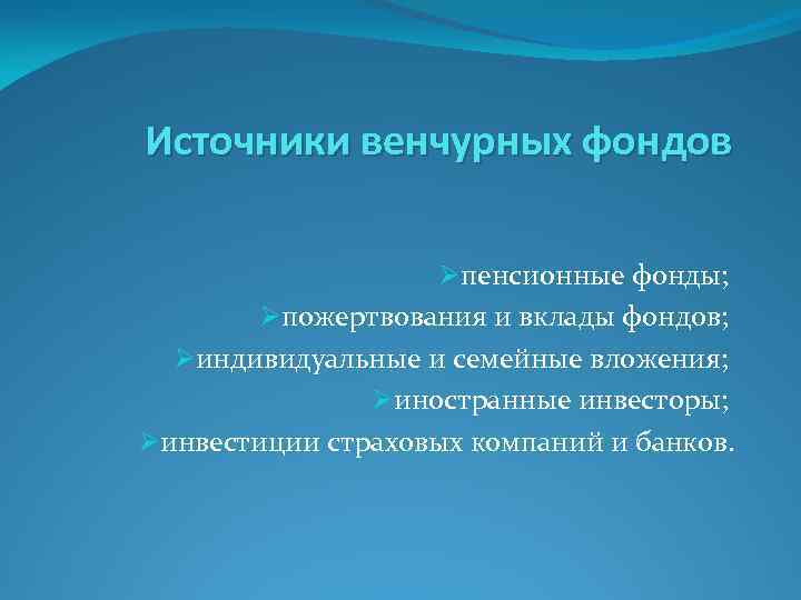 Источники венчурных фондов Øпенсионные фонды; Øпожертвования и вклады фондов; Øиндивидуальные и семейные вложения; Øиностранные