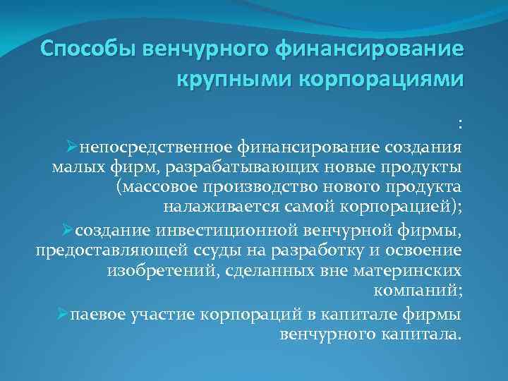 Способы венчурного финансирование крупными корпорациями : Øнепосредственное финансирование создания малых фирм, разрабатывающих новые продукты