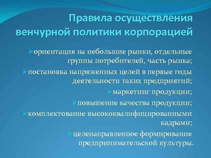 Правила осуществления венчурной политики корпорацией Øориентация на небольшие рынки, отдельные группы потребителей, часть рынка;