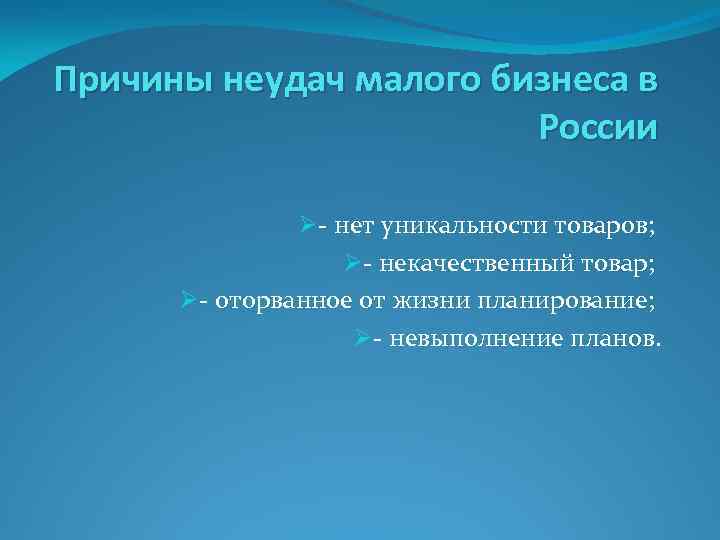 Причины неудач малого бизнеса в России Ø- нет уникальности товаров; Ø- некачественный товар; Ø-