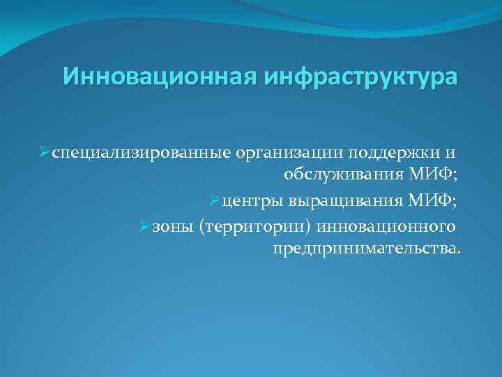 Инновационная инфраструктура Øспециализированные организации поддержки и обслуживания МИФ; Øцентры выращивания МИФ; Øзоны (территории) инновационного