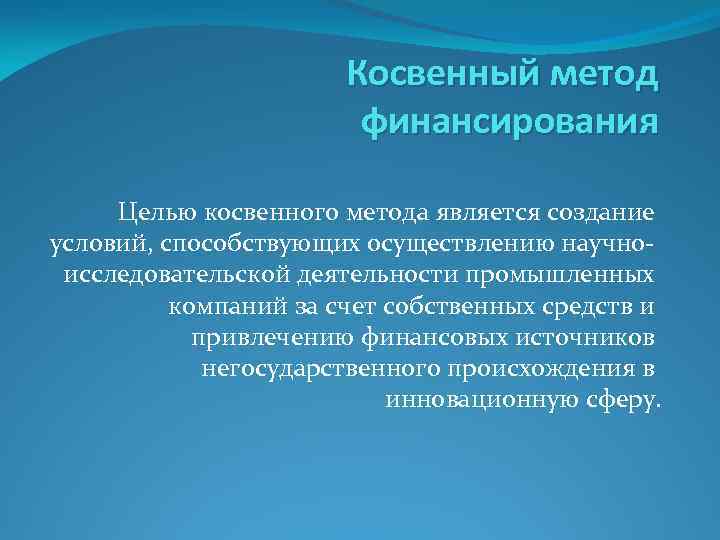 Косвенный метод финансирования Целью косвенного метода является создание условий, способствующих осуществлению научноисследовательской деятельности промышленных