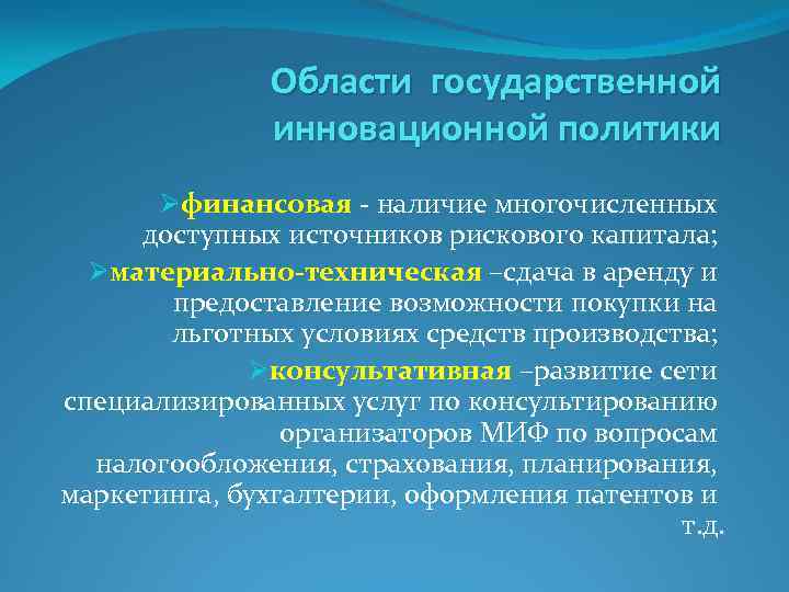 Области государственной инновационной политики Øфинансовая - наличие многочисленных доступных источников рискового капитала; Øматериально-техническая –сдача