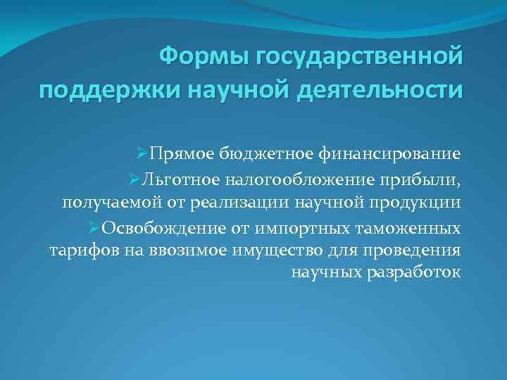 Формы государственной поддержки научной деятельности ØПрямое бюджетное финансирование ØЛьготное налогообложение прибыли, получаемой от реализации