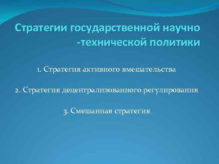 Стратегии государственной научно -технической политики 1. Стратегия активного вмешательства 2. Стратегия децентрализованного регулирования 3.