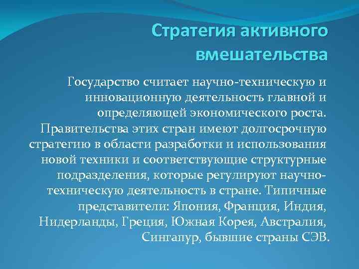 Стратегия активного вмешательства Государство считает научно-техническую и инновационную деятельность главной и определяющей экономического роста.