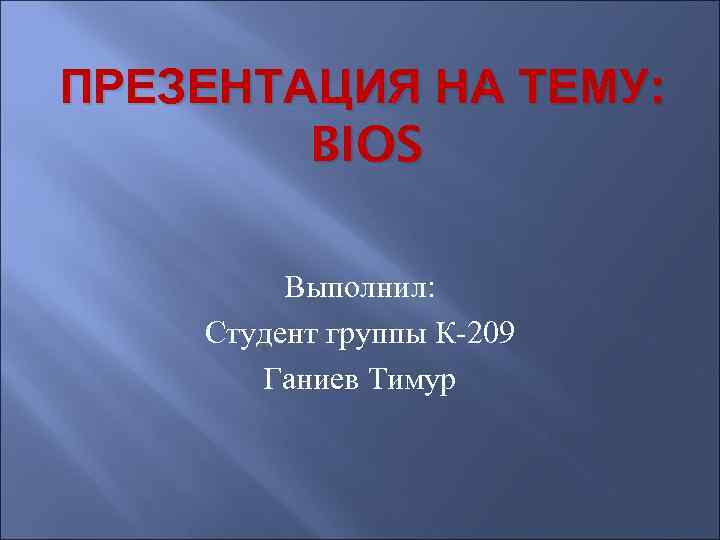 ПРЕЗЕНТАЦИЯ НА ТЕМУ: BIOS Выполнил: Студент группы К-209 Ганиев Тимур 