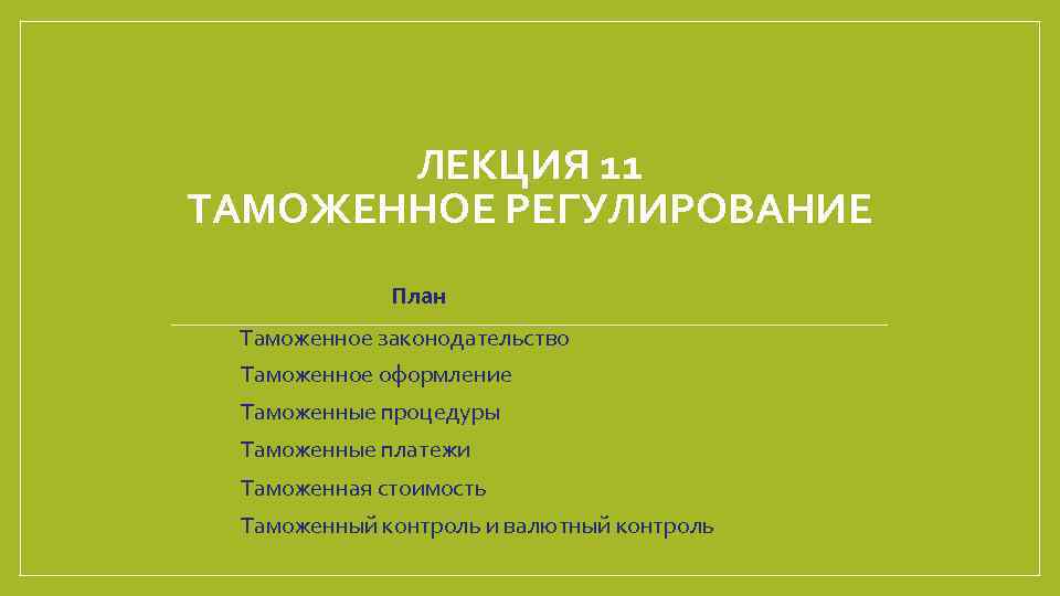 ЛЕКЦИЯ 11 ТАМОЖЕННОЕ РЕГУЛИРОВАНИЕ План Таможенное законодательство Таможенное оформление Таможенные процедуры Таможенные платежи Таможенная