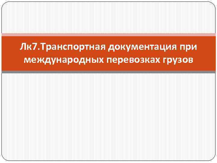 Лк 7. Транспортная документация при международных перевозках грузов 