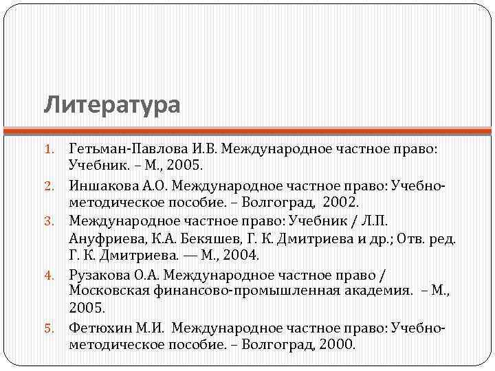 Литература 1. 2. 3. 4. 5. Гетьман-Павлова И. В. Международное частное право: Учебник. –