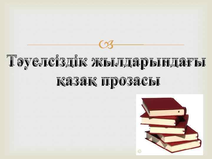 Тәуелсіздік жылдарындағы қазақ прозасы 