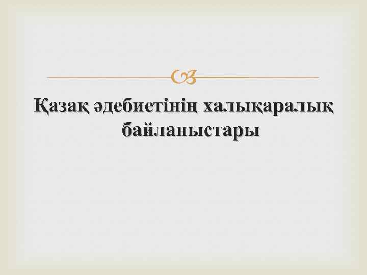  Қазақ әдебиетінің халықаралық байланыстары 