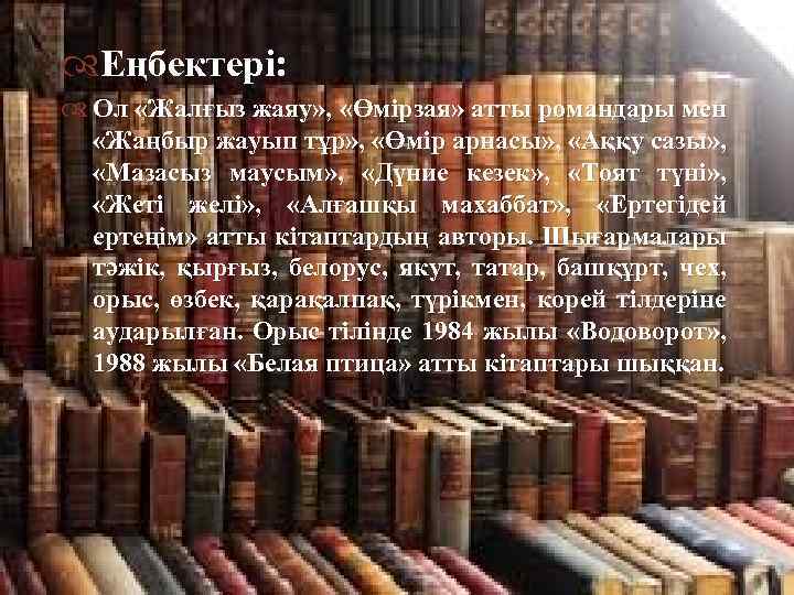  Еңбектері: Ол «Жалғыз жаяу» , «Өмірзая» атты романдары мен «Жаңбыр жауып тұр» ,