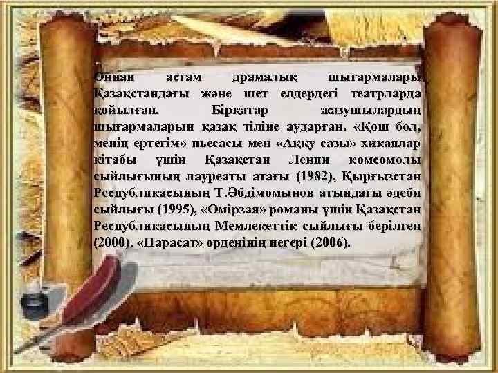 Оннан астам драмалық шығармалары Қазақстандағы және шет елдердегі театрларда қойылған. Бірқатар жазушылардың шығармаларын қазақ