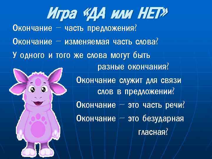 Игра «ДА или НЕТ» Окончание – часть предложения? Окончание – изменяемая часть слова? У