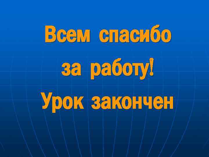 Всем спасибо за работу! Урок закончен 