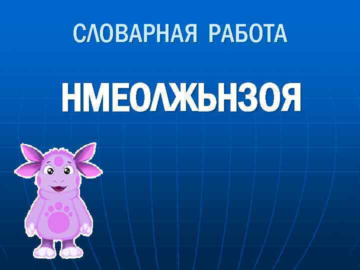 СЛОВАРНАЯ РАБОТА НМЕОЛЖЬНЗОЯ 