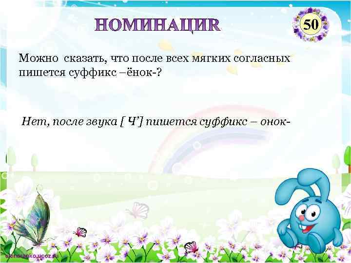 50 Можно сказать, что после всех мягких согласных пишется суффикс –ёнок-? Нет, после звука