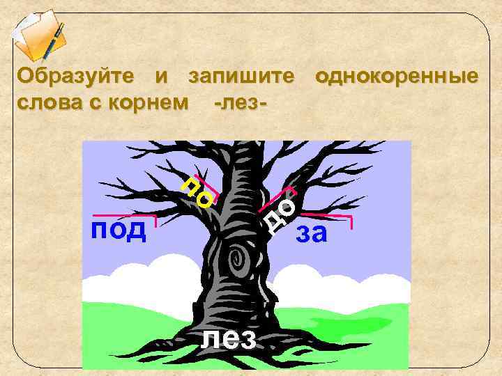 Образуйте и запишите однокоренные слова с корнем -лез- по под лез о д В