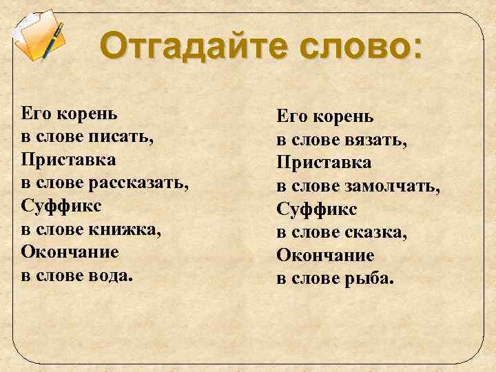 Отгадайте слово: Его корень в слове писать, Приставка в слове рассказать, Суффикс в слове