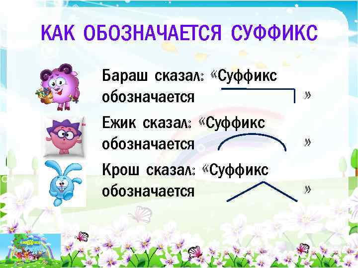 КАК ОБОЗНАЧАЕТСЯ СУФФИКС Бараш сказал: «Суффикс обозначается Ежик сказал: «Суффикс обозначается Крош сказал: «Суффикс