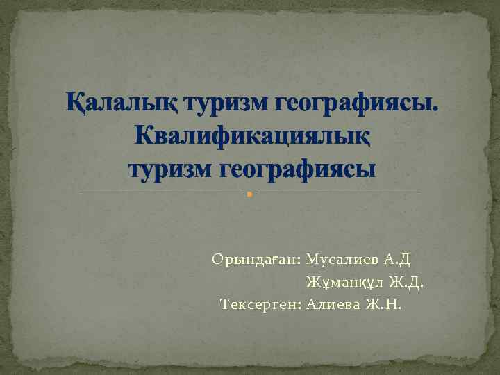 Қалалық туризм географиясы. Квалификациялық туризм географиясы Орындаған: Мусалиев А. Д Жұманқұл Ж. Д. Тексерген: