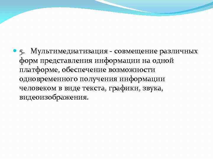  5. Мультимедиатизация - совмещение различных форм представления информации на одной платформе, обеспечение возможности