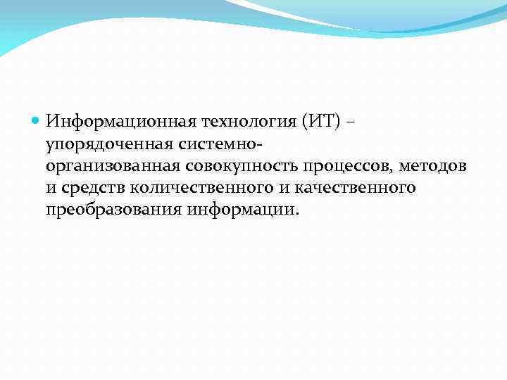  Информационная технология (ИТ) – упорядоченная системноорганизованная совокупность процессов, методов и средств количественного и