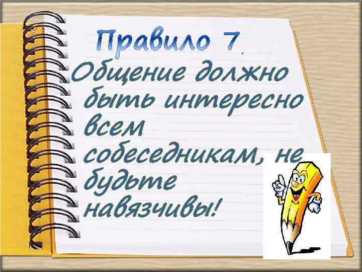 Общение должно быть интересно всем собеседникам, не будьте навязчивы! 