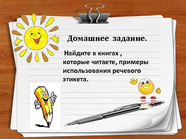 Домашнее задание. Найдите в книгах , которые читаете, примеры использования речевого этикета. 