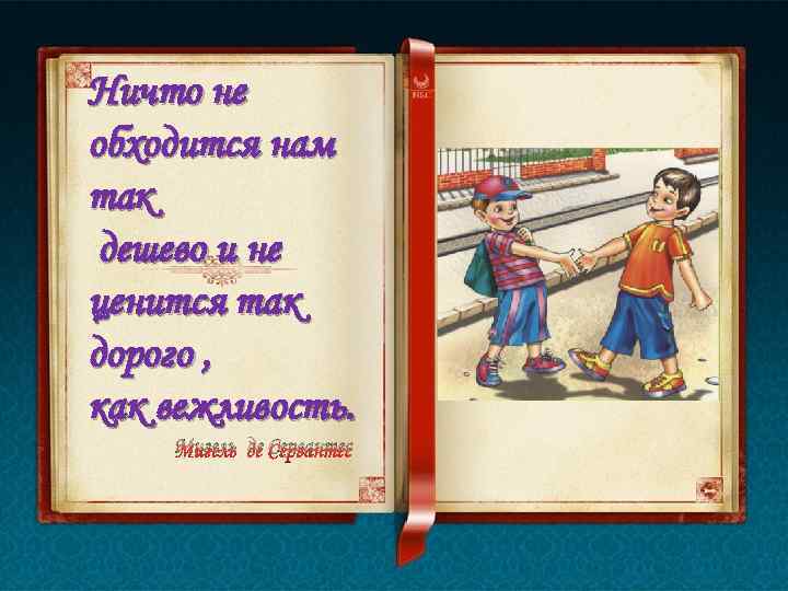 Ничто не обходится нам так дешево и не ценится так дорого , как вежливость.