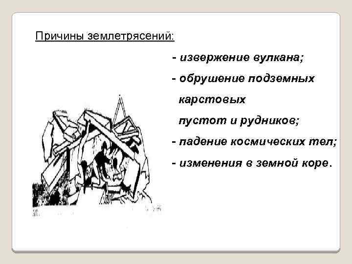 Причины землетрясений: - извержение вулкана; - обрушение подземных карстовых пустот и рудников; - падение