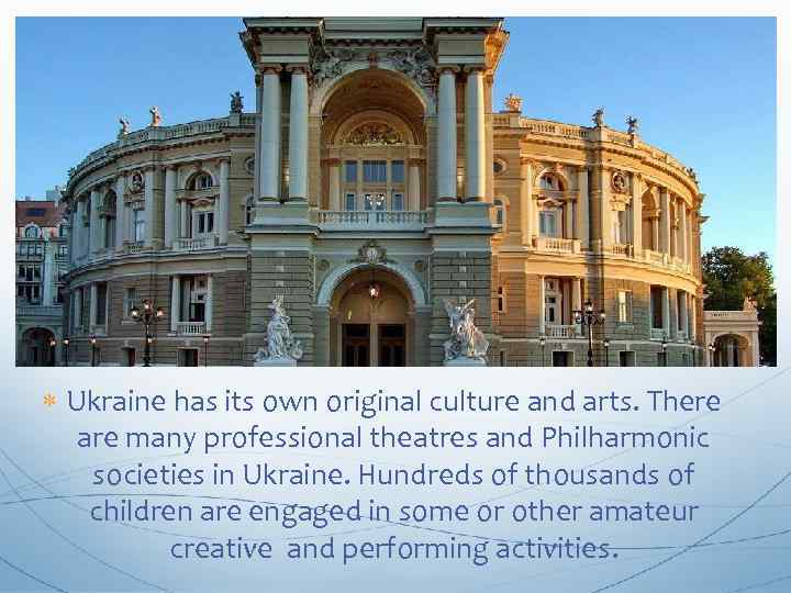  Ukraine has its own original culture and arts. There are many professional theatres