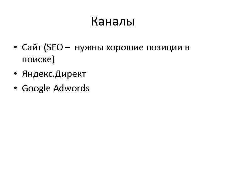 Каналы • Сайт (SEO – нужны хорошие позиции в поиске) • Яндекс. Директ •