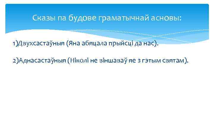 Сказы па будове граматычнай асновы: 1)Двухсастаўныя (Яна абяцала прыйсці да нас). 2)Аднасастаўныя (Ніколі не