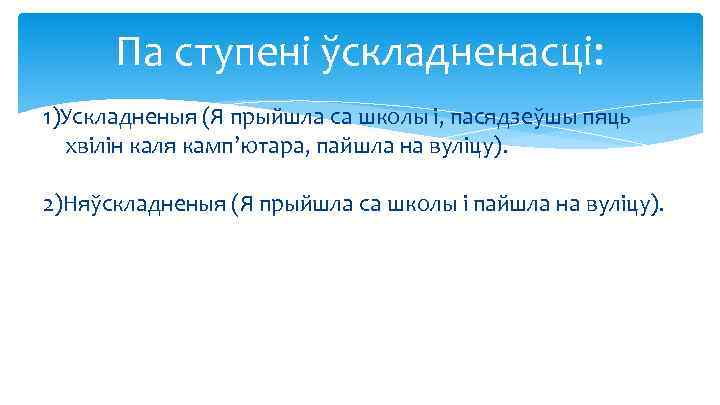 Па ступені ўскладненасці: 1)Ускладненыя (Я прыйшла са школы і, пасядзеўшы пяць хвілін каля камп’ютара,