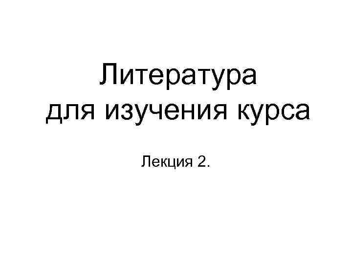 Литература для изучения курса Лекция 2. 