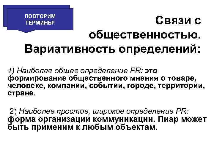 ПОВТОРИМ ТЕРМИНЫ! Связи с общественностью. Вариативность определений: 1) Наиболее общее определение PR: это формирование