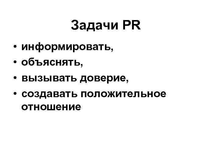 Задачи PR • • информировать, объяснять, вызывать доверие, создавать положительное отношение 