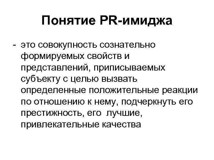 Понятие PR-имиджа - это совокупность сознательно формируемых свойств и представлений, приписываемых субъекту с целью