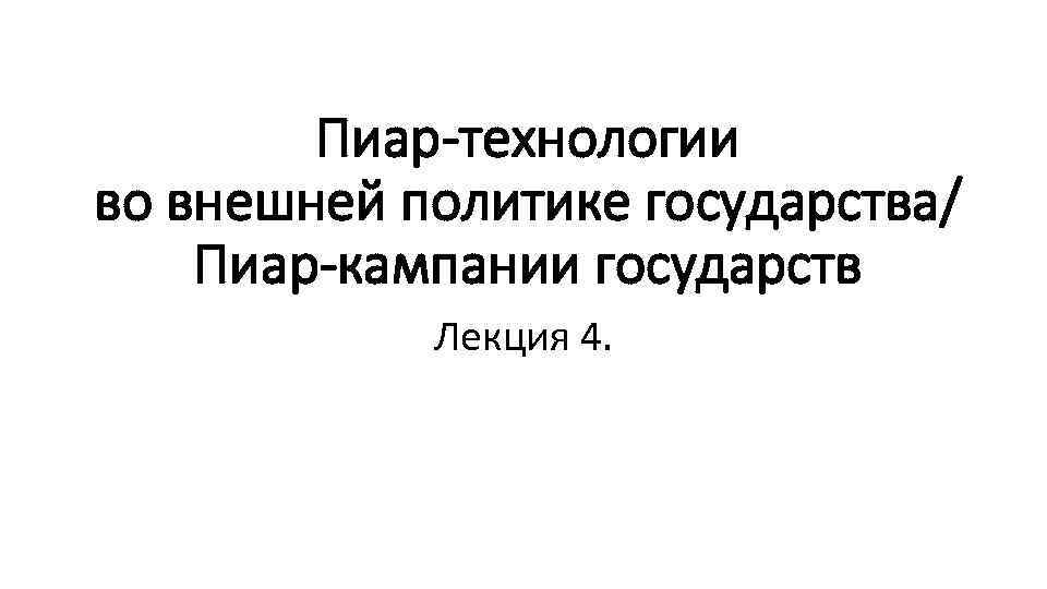 Пиар-технологии во внешней политике государства/ Пиар-кампании государств Лекция 4. 