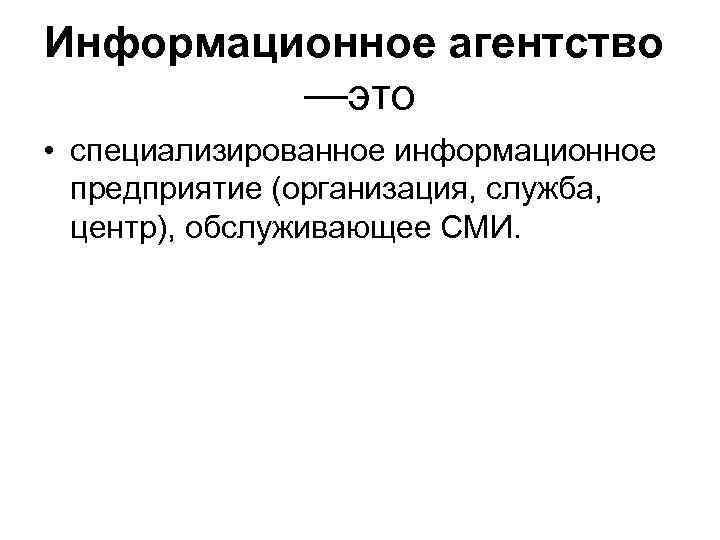 Информационное агентство —это • специализированное информационное предприятие (организация, служба, центр), обслуживающее СМИ. 