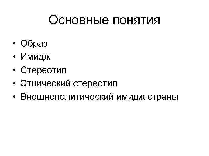 Основные понятия • • • Образ Имидж Стереотип Этнический стереотип Внешнеполитический имидж страны 