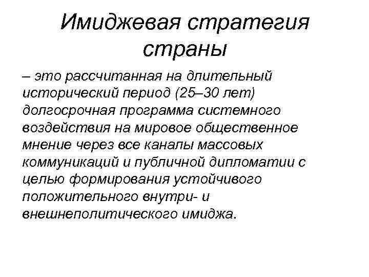 Имиджевая стратегия страны – это рассчитанная на длительный исторический период (25– 30 лет) долгосрочная